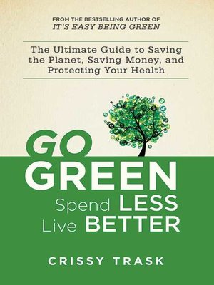 cover image of Go Green, Spend Less, Live Better: the Ultimate Guide to Saving the Planet, Saving Money, and Protecting Your Health